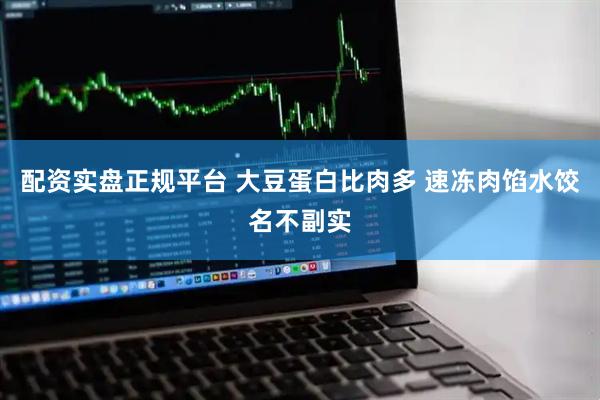 配资实盘正规平台 大豆蛋白比肉多 速冻肉馅水饺名不副实