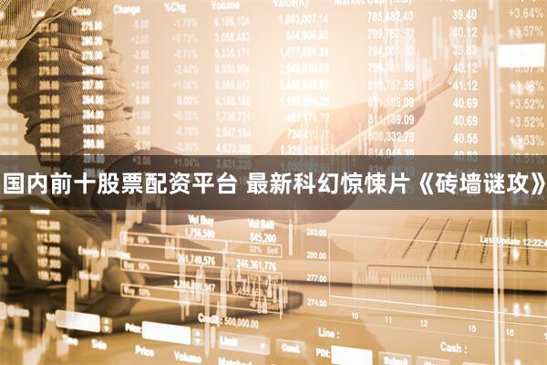 国内前十股票配资平台 最新科幻惊悚片《砖墙谜攻》