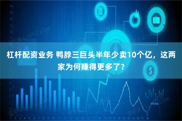杠杆配资业务 鸭脖三巨头半年少卖10个亿，这两家为何赚得更多了？