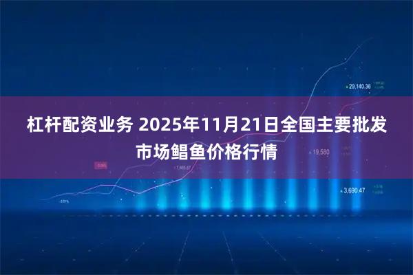杠杆配资业务 2025年11月21日全国主要批发市场鲳鱼价格行情
