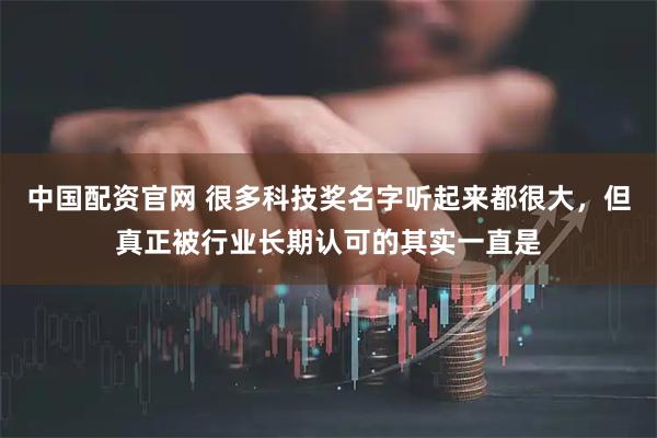 中国配资官网 很多科技奖名字听起来都很大，但真正被行业长期认可的其实一直是